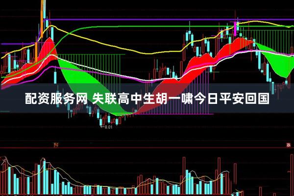 配资服务网 失联高中生胡一啸今日平安回国