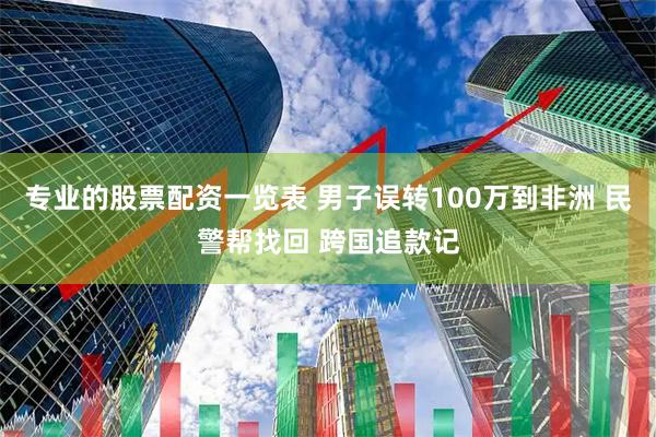 专业的股票配资一览表 男子误转100万到非洲 民警帮找回 跨国追款记